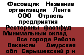 Фасовщик › Название организации ­ Лента, ООО › Отрасль предприятия ­ Рестораны, фастфуд › Минимальный оклад ­ 24 311 - Все города Работа » Вакансии   . Амурская обл.,Серышевский р-н